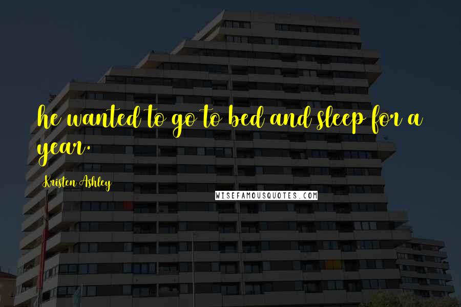 Kristen Ashley Quotes: he wanted to go to bed and sleep for a year.
