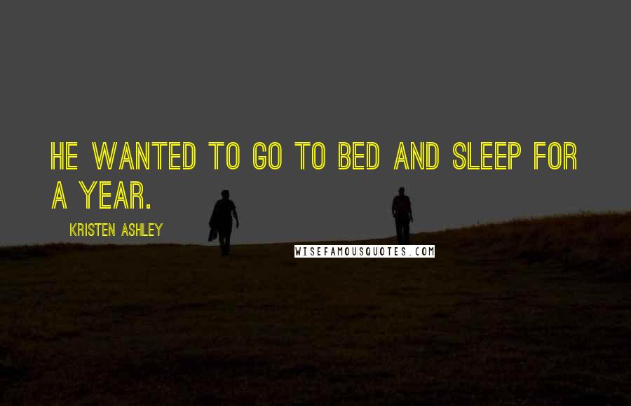 Kristen Ashley Quotes: he wanted to go to bed and sleep for a year.