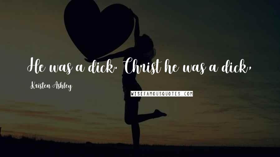 Kristen Ashley Quotes: He was a dick. Christ he was a dick,