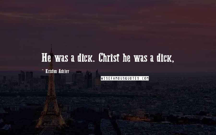 Kristen Ashley Quotes: He was a dick. Christ he was a dick,