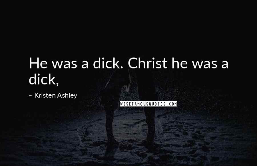 Kristen Ashley Quotes: He was a dick. Christ he was a dick,