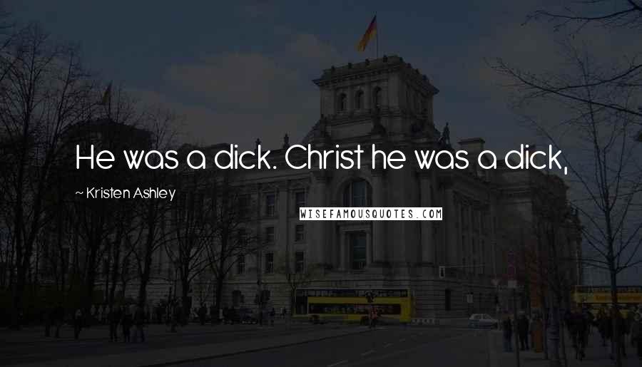 Kristen Ashley Quotes: He was a dick. Christ he was a dick,