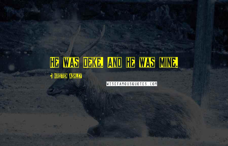 Kristen Ashley Quotes: He was Deke. And he was mine.