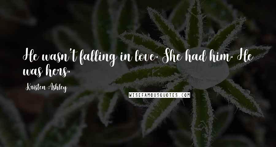 Kristen Ashley Quotes: He wasn't falling in love. She had him. He was hers.