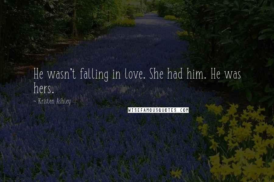 Kristen Ashley Quotes: He wasn't falling in love. She had him. He was hers.