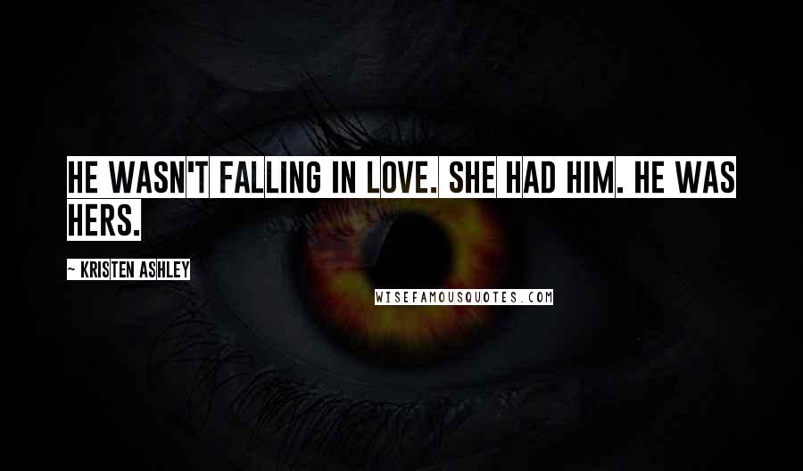 Kristen Ashley Quotes: He wasn't falling in love. She had him. He was hers.