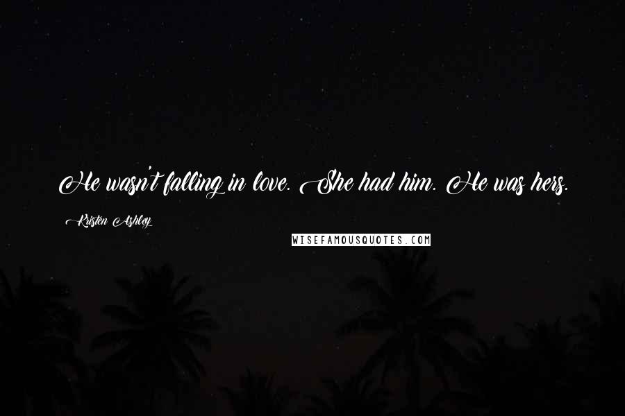 Kristen Ashley Quotes: He wasn't falling in love. She had him. He was hers.