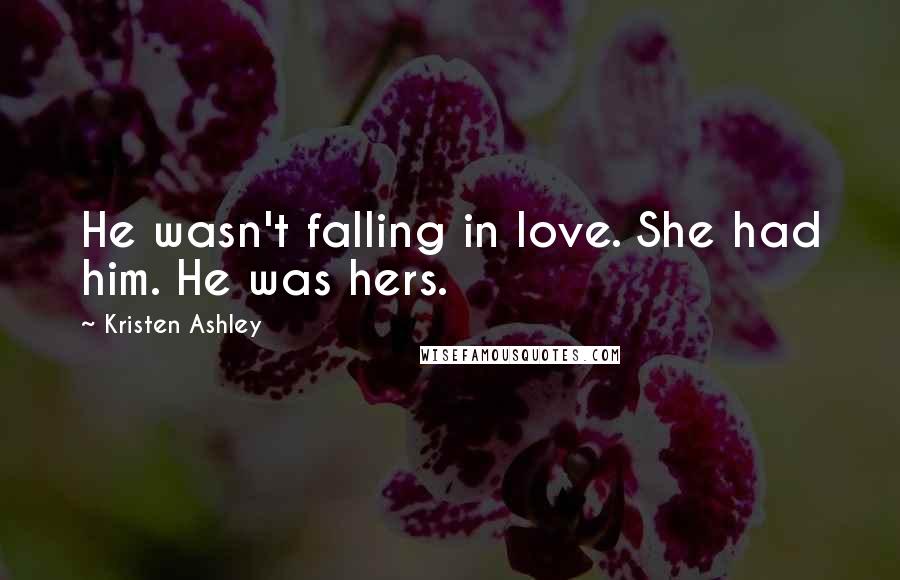 Kristen Ashley Quotes: He wasn't falling in love. She had him. He was hers.