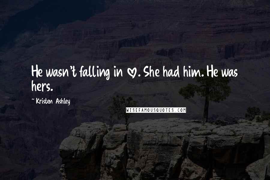 Kristen Ashley Quotes: He wasn't falling in love. She had him. He was hers.