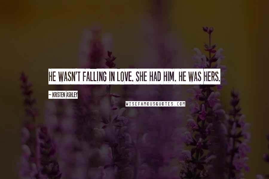 Kristen Ashley Quotes: He wasn't falling in love. She had him. He was hers.