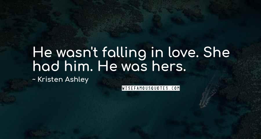 Kristen Ashley Quotes: He wasn't falling in love. She had him. He was hers.