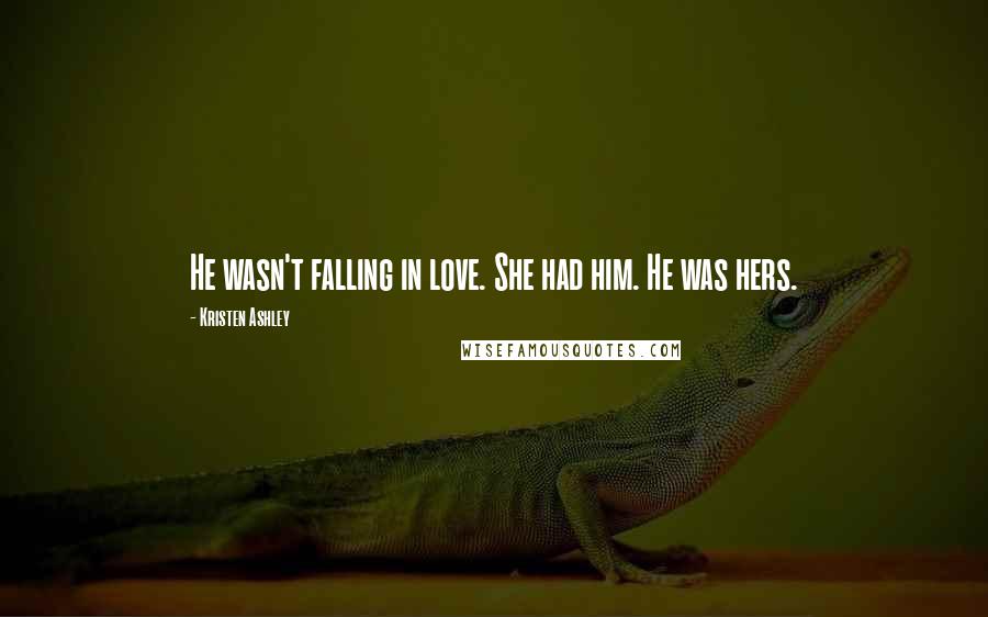 Kristen Ashley Quotes: He wasn't falling in love. She had him. He was hers.