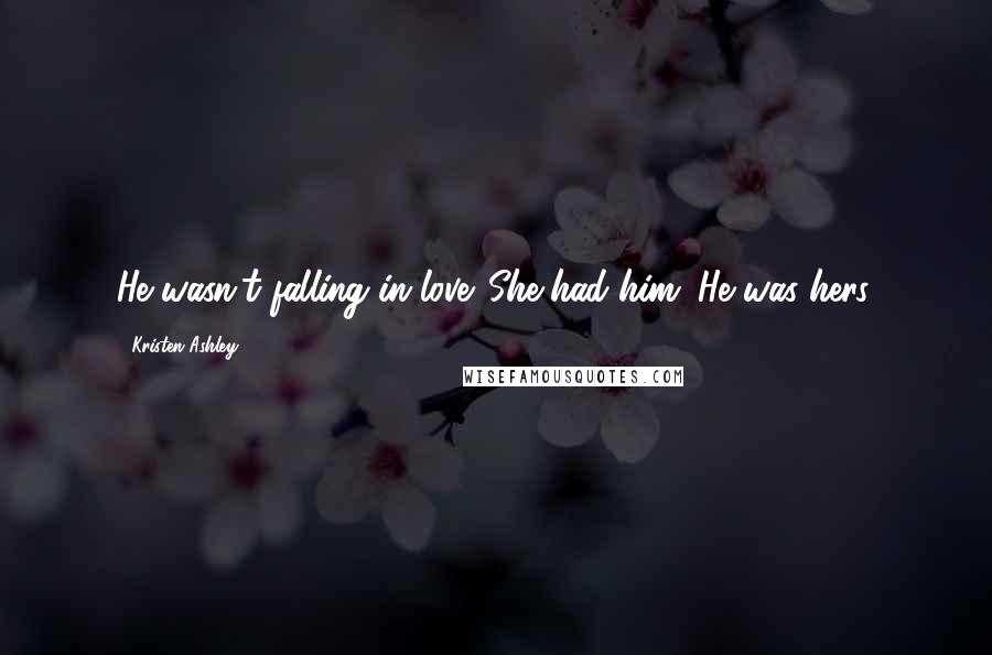 Kristen Ashley Quotes: He wasn't falling in love. She had him. He was hers.