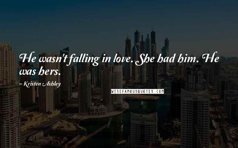 Kristen Ashley Quotes: He wasn't falling in love. She had him. He was hers.