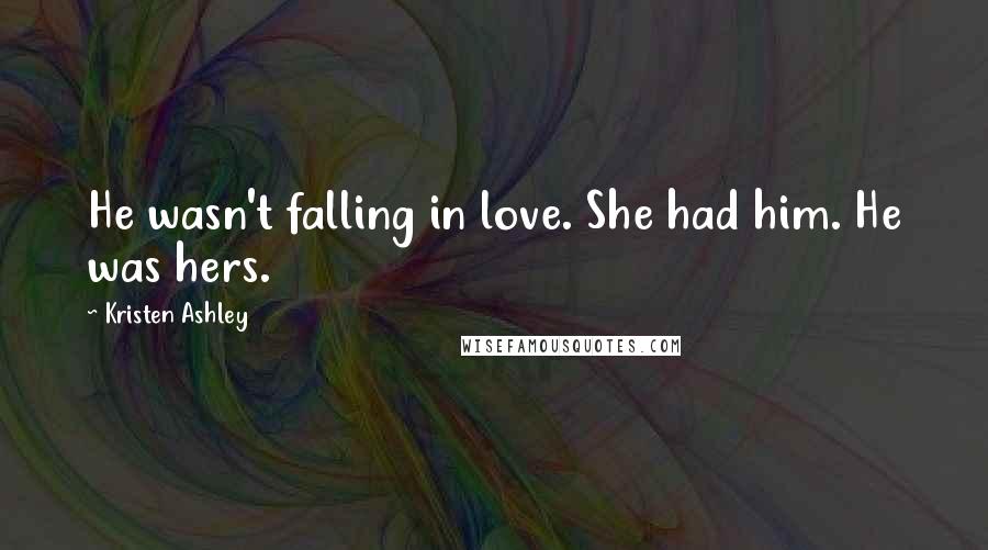 Kristen Ashley Quotes: He wasn't falling in love. She had him. He was hers.