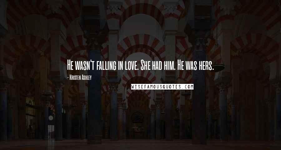 Kristen Ashley Quotes: He wasn't falling in love. She had him. He was hers.