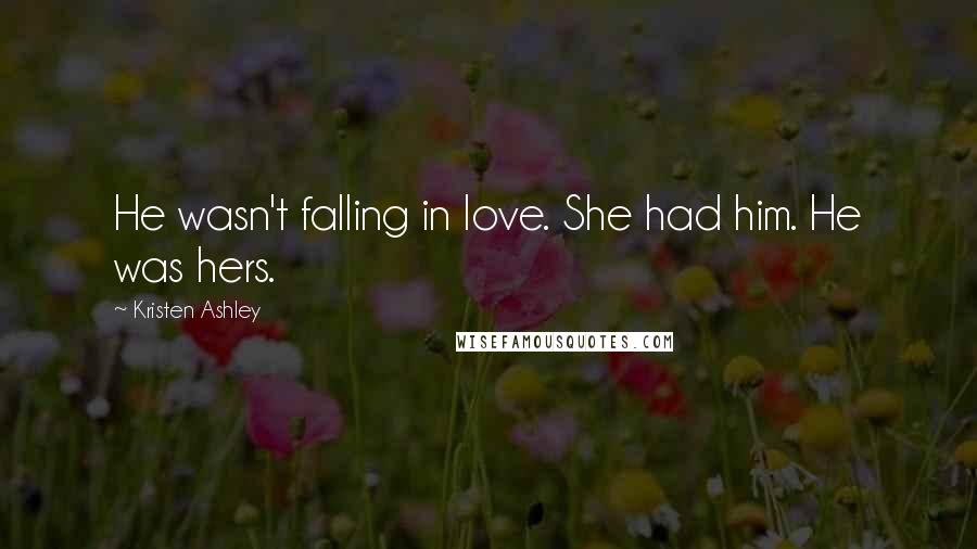 Kristen Ashley Quotes: He wasn't falling in love. She had him. He was hers.