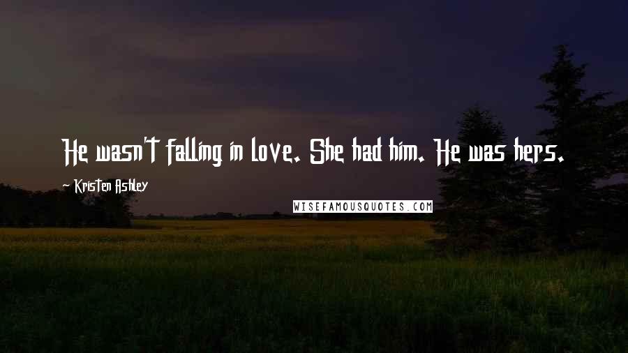 Kristen Ashley Quotes: He wasn't falling in love. She had him. He was hers.