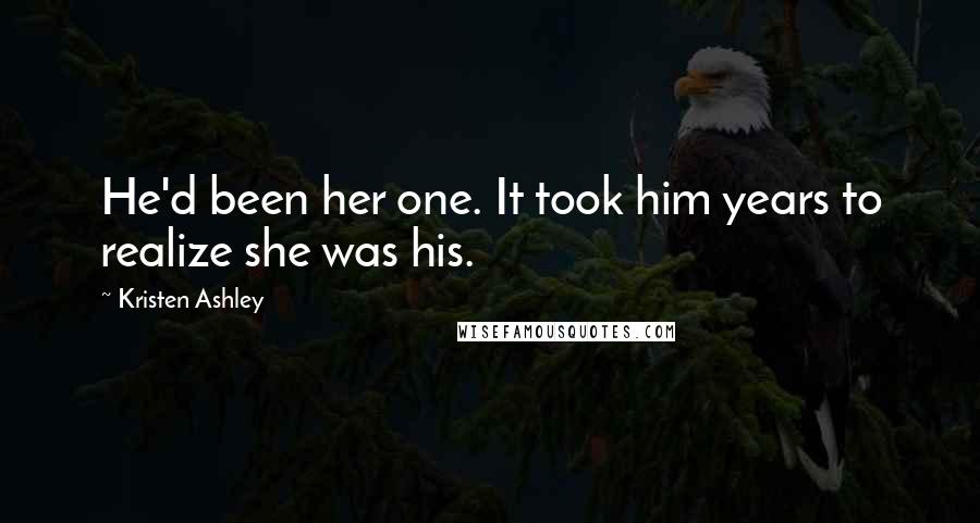 Kristen Ashley Quotes: He'd been her one. It took him years to realize she was his.