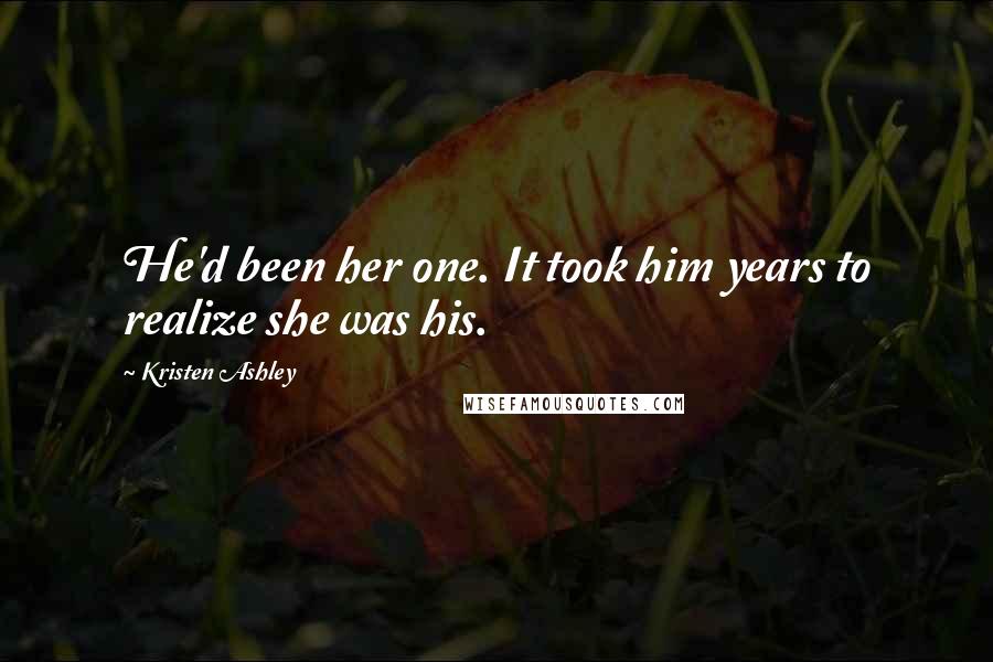 Kristen Ashley Quotes: He'd been her one. It took him years to realize she was his.