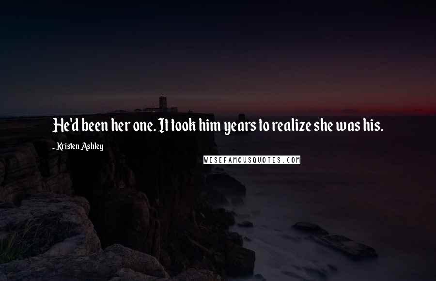 Kristen Ashley Quotes: He'd been her one. It took him years to realize she was his.