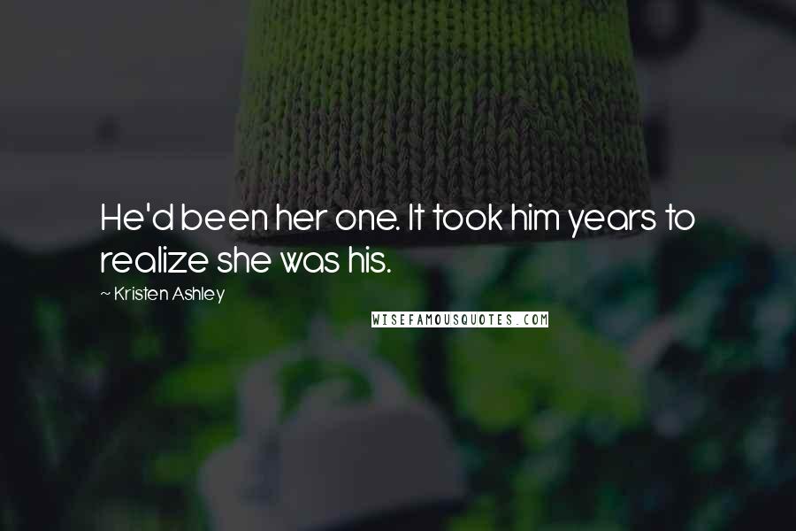 Kristen Ashley Quotes: He'd been her one. It took him years to realize she was his.