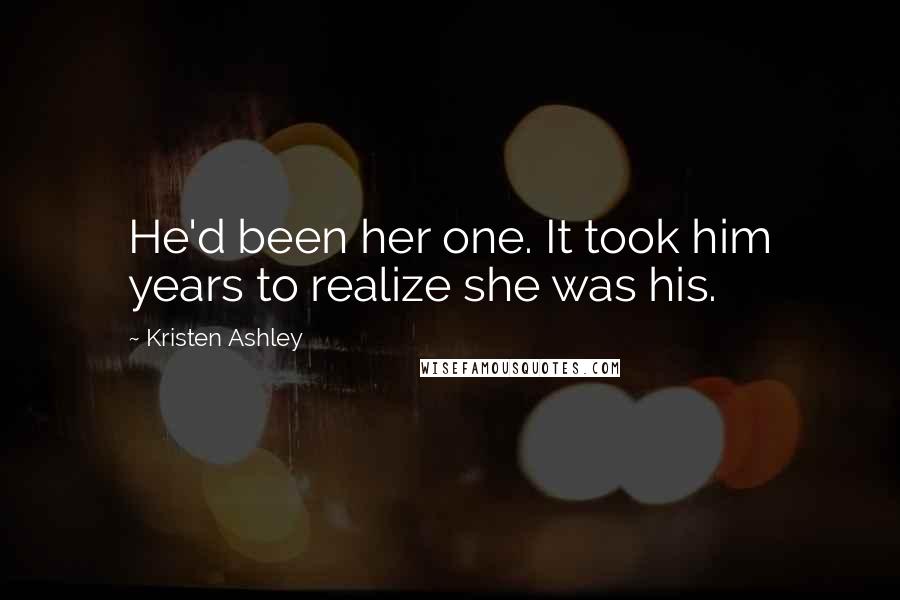 Kristen Ashley Quotes: He'd been her one. It took him years to realize she was his.