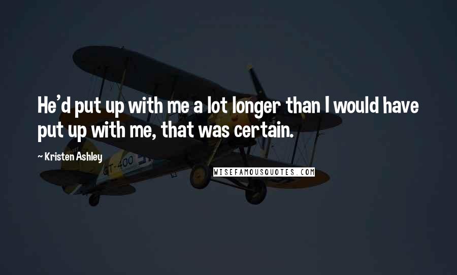 Kristen Ashley Quotes: He'd put up with me a lot longer than I would have put up with me, that was certain.