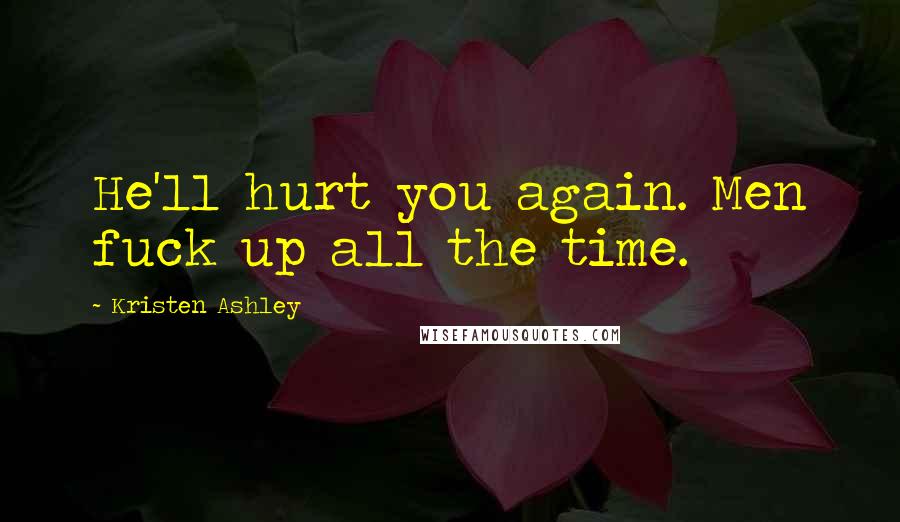 Kristen Ashley Quotes: He'll hurt you again. Men fuck up all the time.
