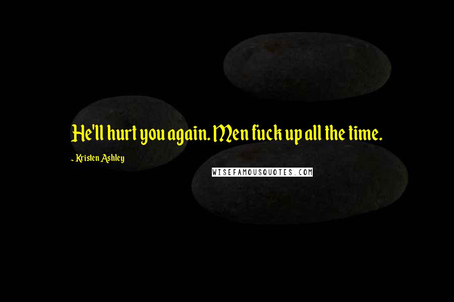 Kristen Ashley Quotes: He'll hurt you again. Men fuck up all the time.