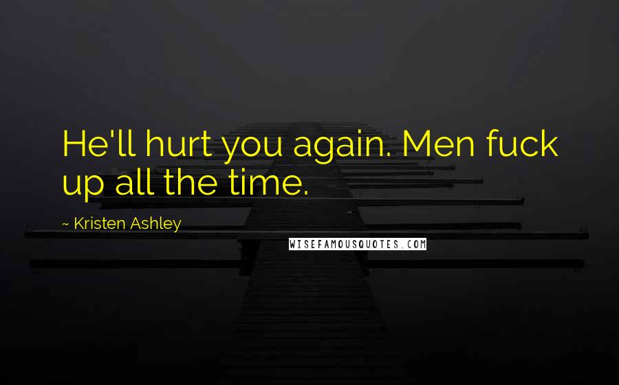 Kristen Ashley Quotes: He'll hurt you again. Men fuck up all the time.