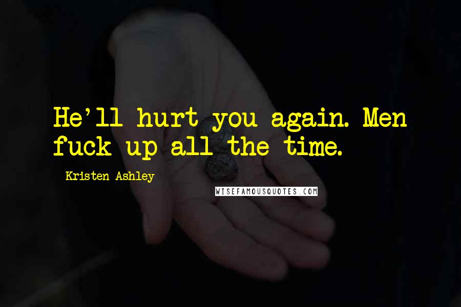 Kristen Ashley Quotes: He'll hurt you again. Men fuck up all the time.