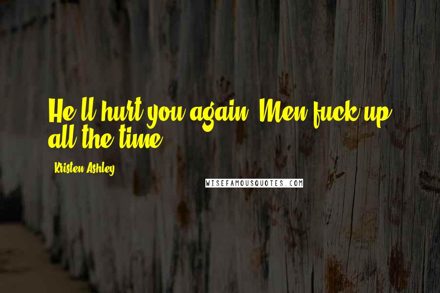 Kristen Ashley Quotes: He'll hurt you again. Men fuck up all the time.