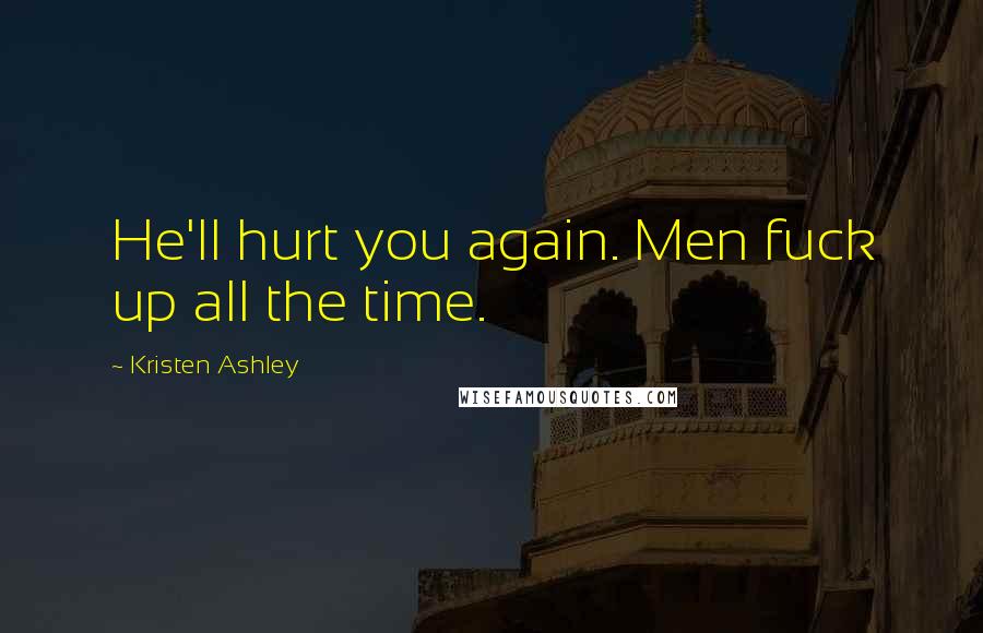 Kristen Ashley Quotes: He'll hurt you again. Men fuck up all the time.