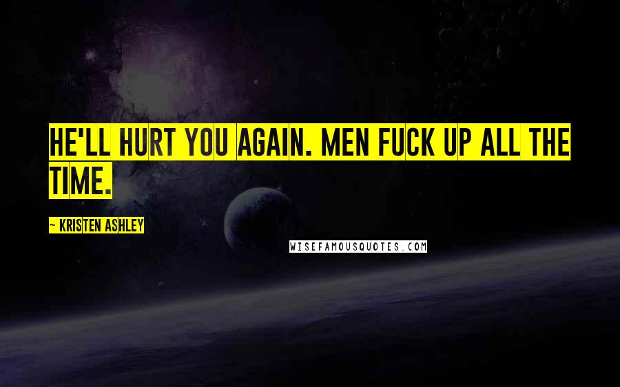 Kristen Ashley Quotes: He'll hurt you again. Men fuck up all the time.