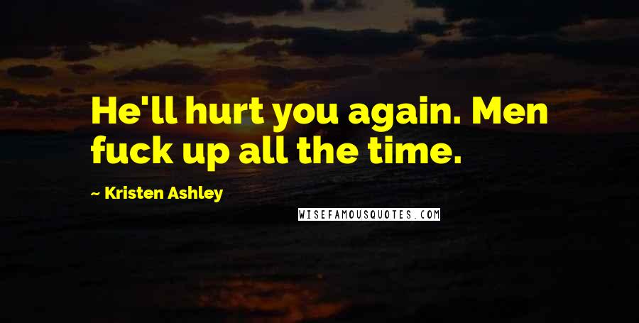 Kristen Ashley Quotes: He'll hurt you again. Men fuck up all the time.