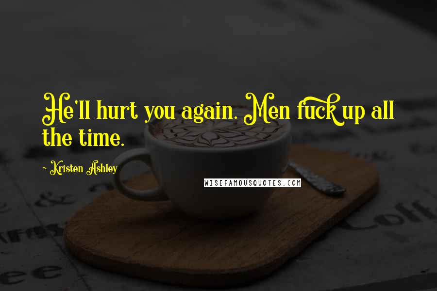 Kristen Ashley Quotes: He'll hurt you again. Men fuck up all the time.