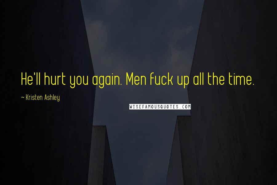 Kristen Ashley Quotes: He'll hurt you again. Men fuck up all the time.