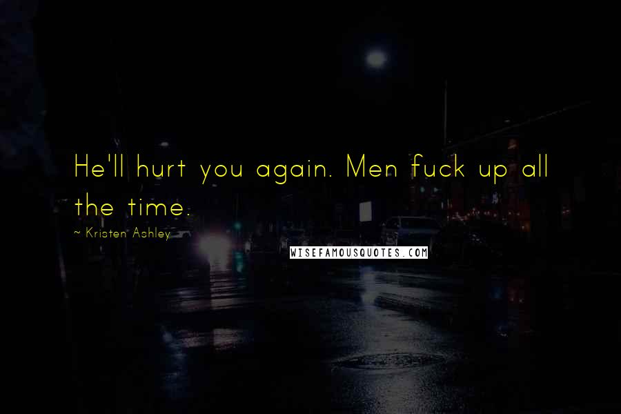 Kristen Ashley Quotes: He'll hurt you again. Men fuck up all the time.