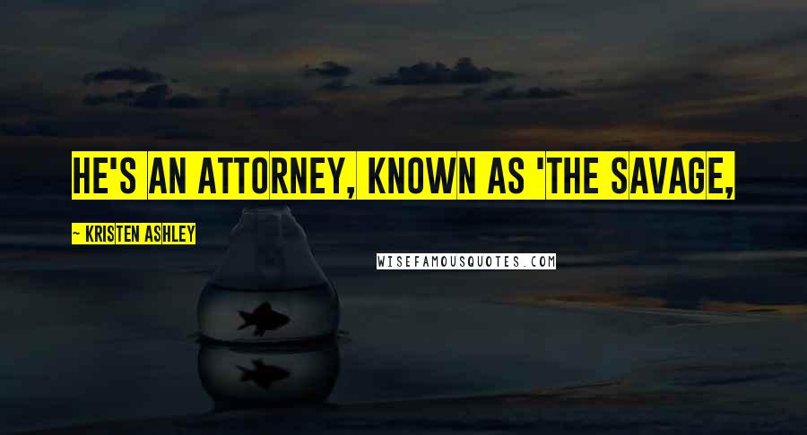 Kristen Ashley Quotes: He's an attorney, known as 'the Savage,