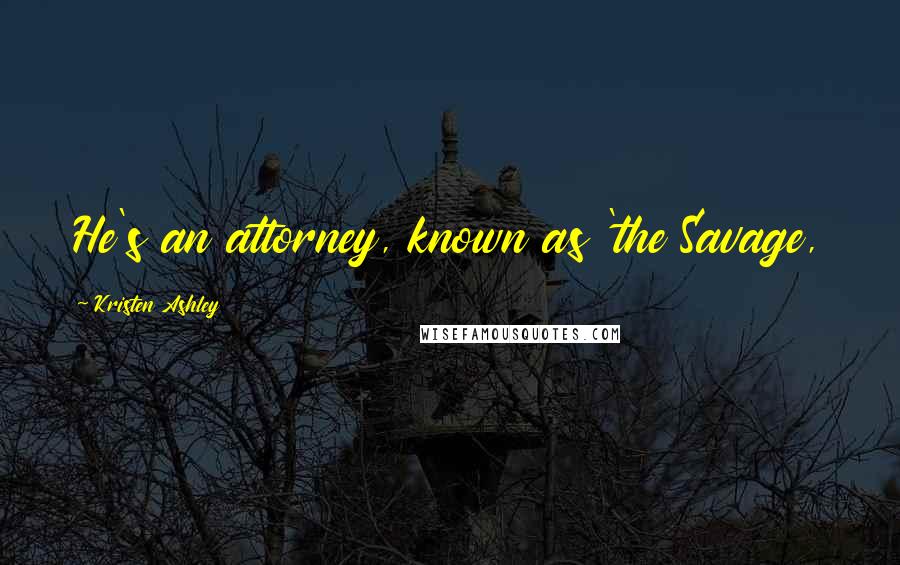 Kristen Ashley Quotes: He's an attorney, known as 'the Savage,