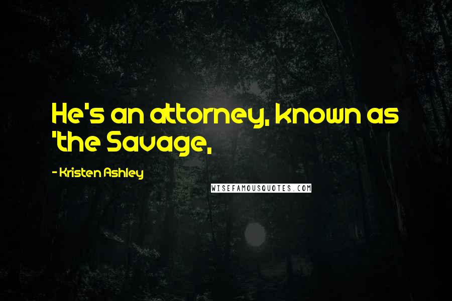 Kristen Ashley Quotes: He's an attorney, known as 'the Savage,