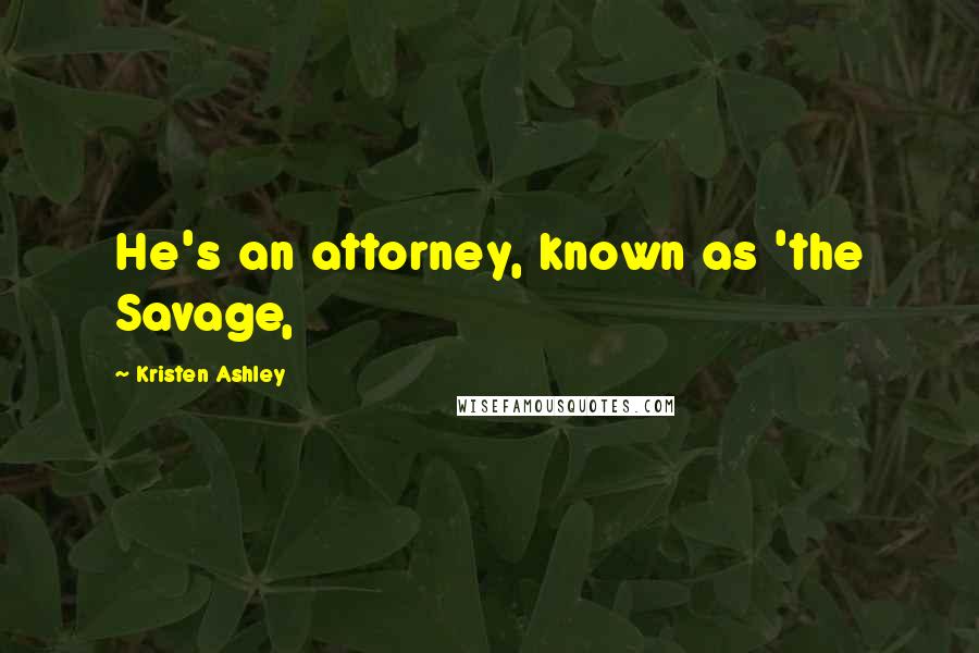 Kristen Ashley Quotes: He's an attorney, known as 'the Savage,