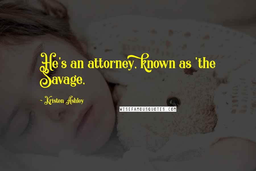 Kristen Ashley Quotes: He's an attorney, known as 'the Savage,