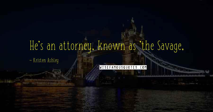 Kristen Ashley Quotes: He's an attorney, known as 'the Savage,