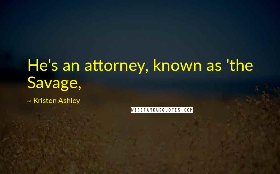 Kristen Ashley Quotes: He's an attorney, known as 'the Savage,
