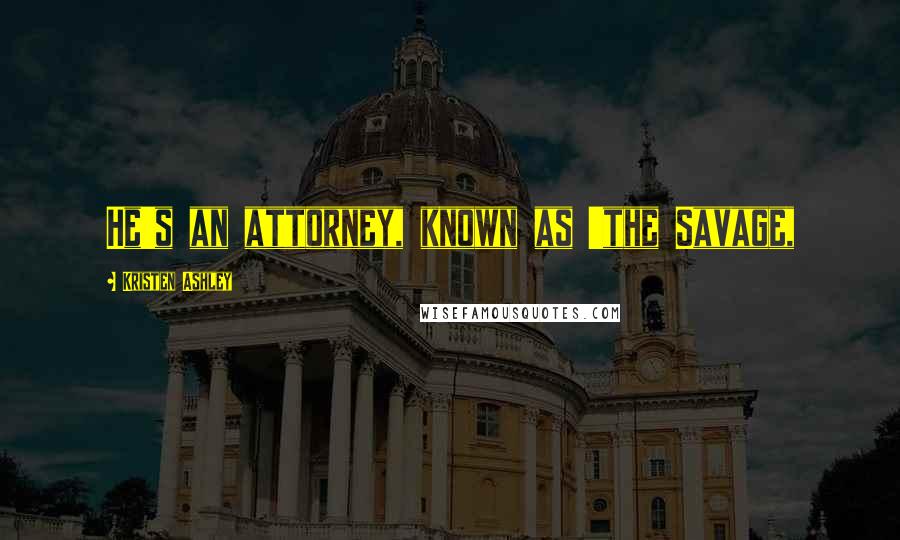 Kristen Ashley Quotes: He's an attorney, known as 'the Savage,