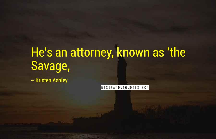 Kristen Ashley Quotes: He's an attorney, known as 'the Savage,