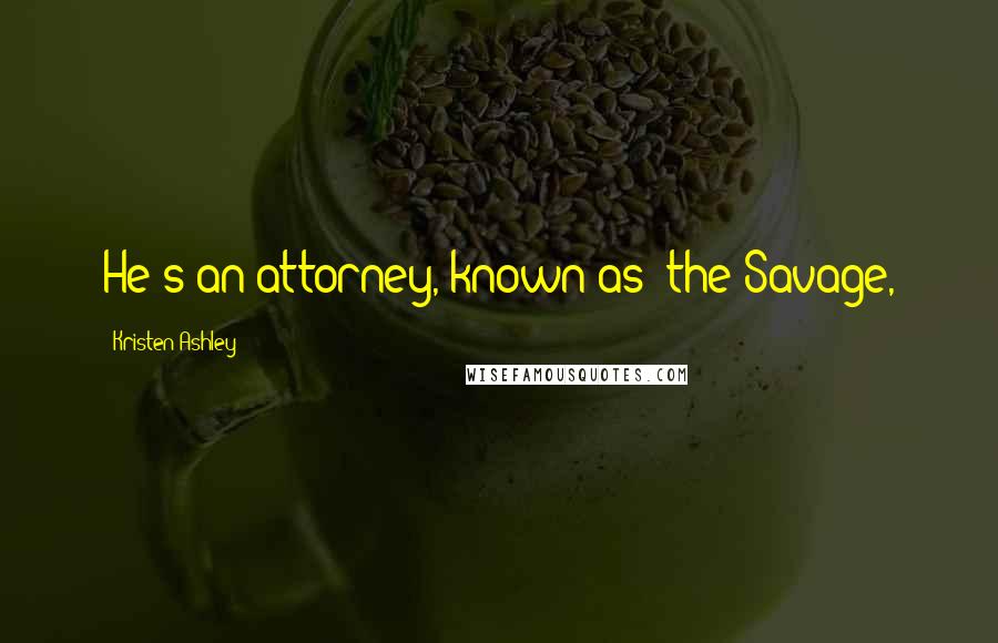 Kristen Ashley Quotes: He's an attorney, known as 'the Savage,