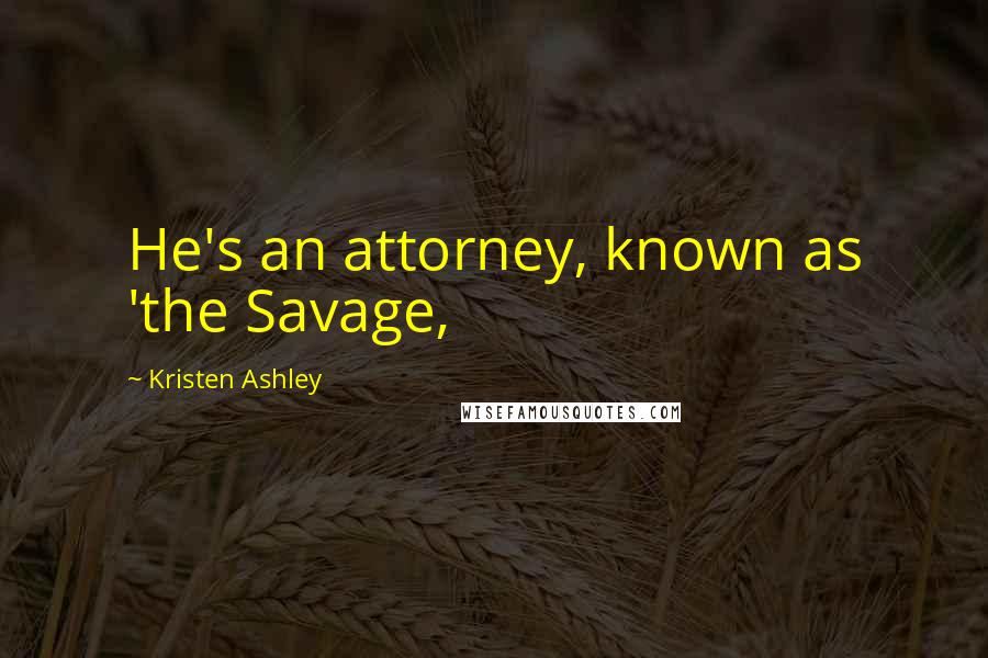 Kristen Ashley Quotes: He's an attorney, known as 'the Savage,